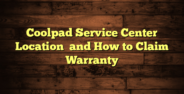 Coolpad Service Center Location  and How to Claim Warranty